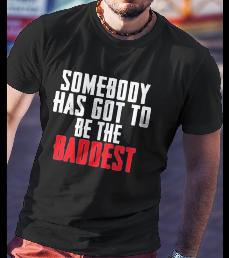 Somebody Has Got To Be The Baddest Bold Powerful T-Shirt