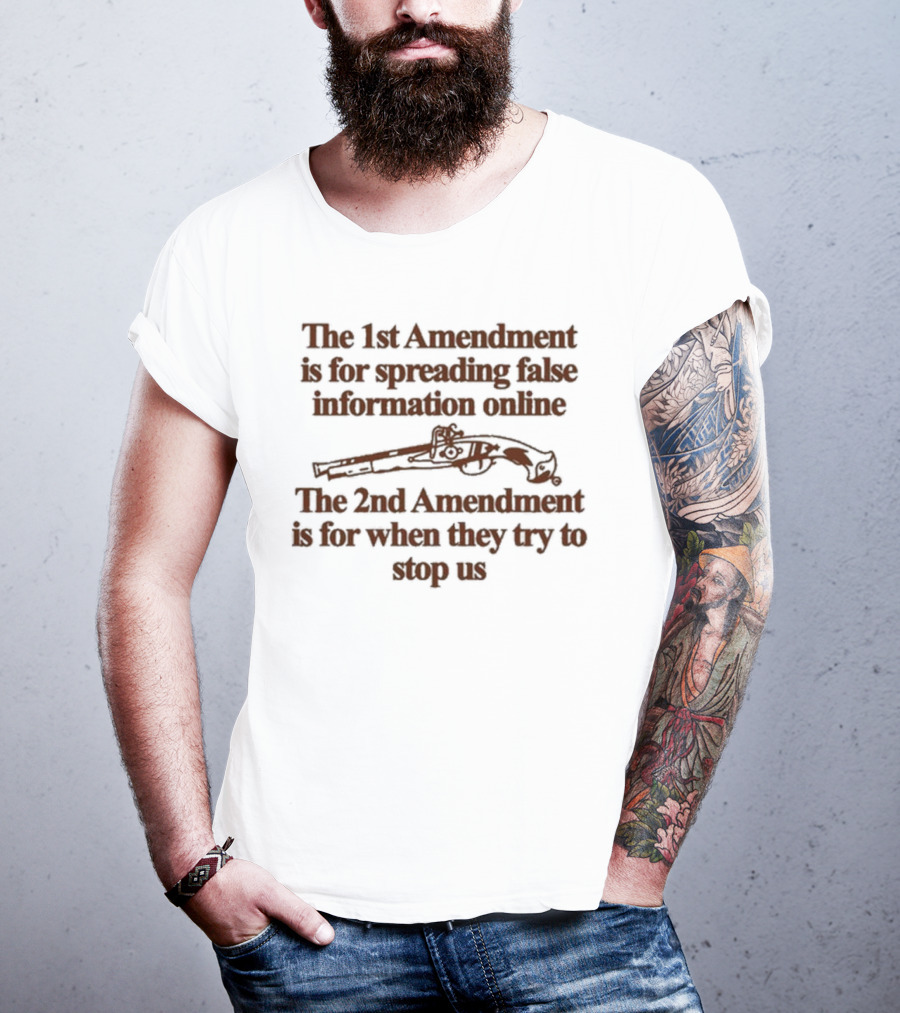 Theclassyshirts The 1St Amendment Is For Spreading False Information Online The 2Nd Amendment Is For When They Try To Stop Us T-Shirt