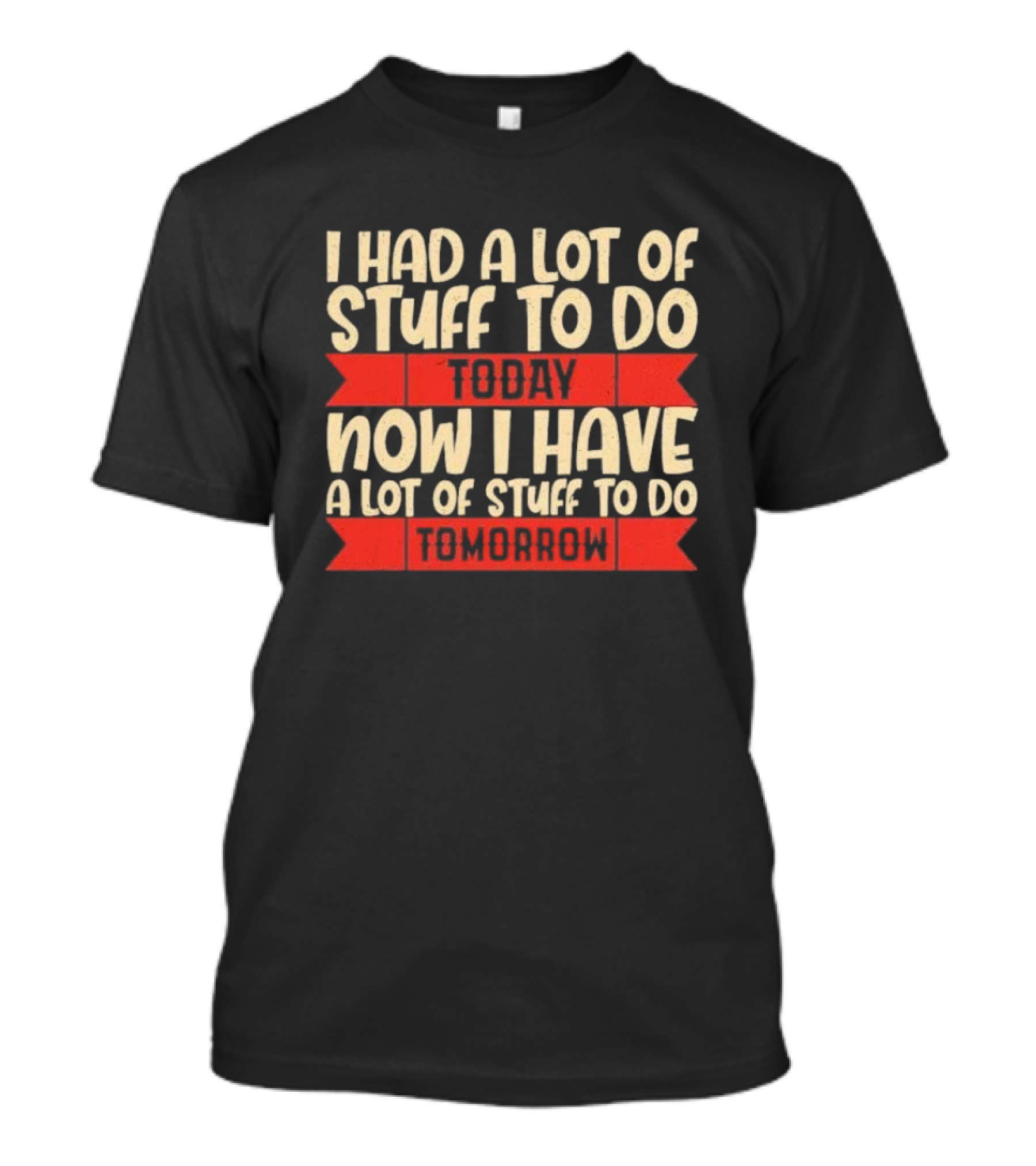 I Had A Lot Of Stuff To Do Today Now I Have A Lot Of Stuff To Do Tomorrow T-Shirt