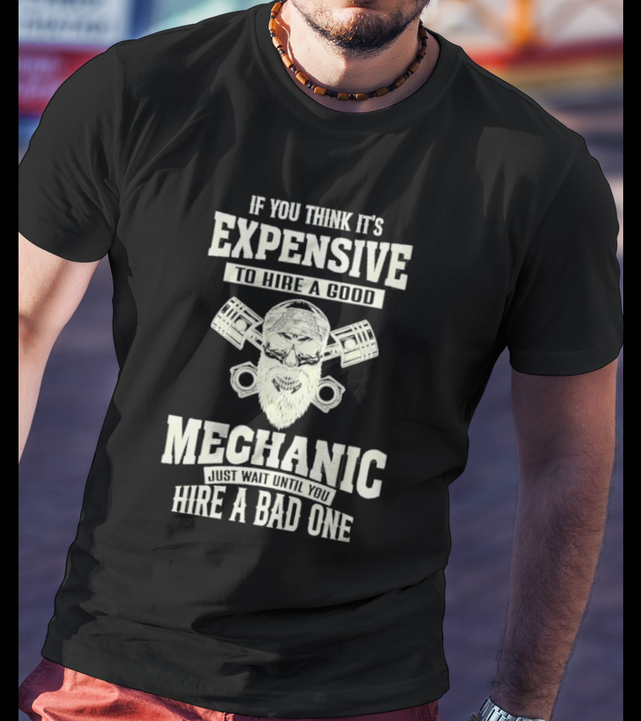 If You Think It's Expensive To Hire A Good Mechanic Just Wait Until You Hire A Bad One Mechanic Bearded Skull Pistons T-Shirt