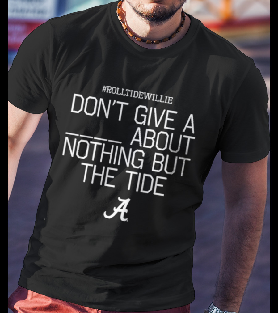 RollTideWillie Don’t Give A About Nothing But The Tide Bama A T-Shirt