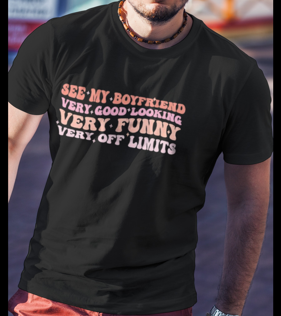 See My Boyfriend Very Good Looking Very Funny Very Off Limits T-Shirt
