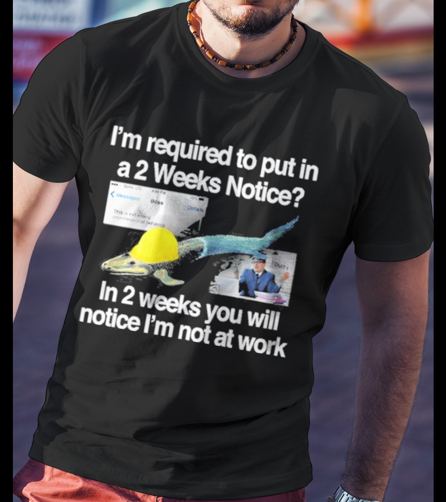 Barely Legal Clothing I’m Required To Put In A 2 Weeks Notice In 2 Weeks You Will Notice I’m Not At Work Messages Boss I Quit T-Shirt