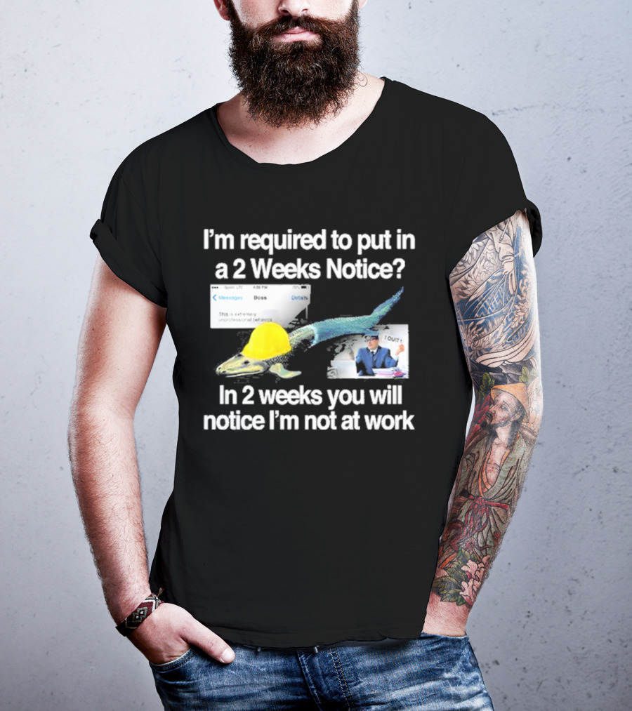 Barely Legal Clothing I’m Required To Put In A 2 Weeks Notice In 2 Weeks You Will Notice I’m Not At Work Messages Boss I Quit T-Shirt