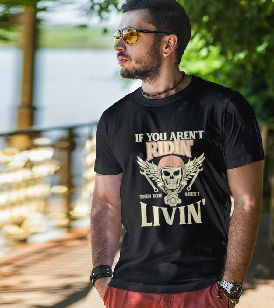 If You Aren't Ridin' Then You Aren't Livin' Skull And Wrenches T-Shirt