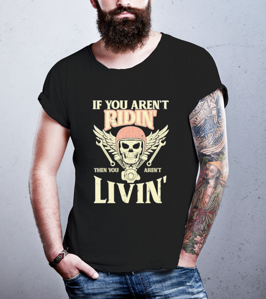 If You Aren't Ridin' Then You Aren't Livin' Skull And Wrenches T-Shirt