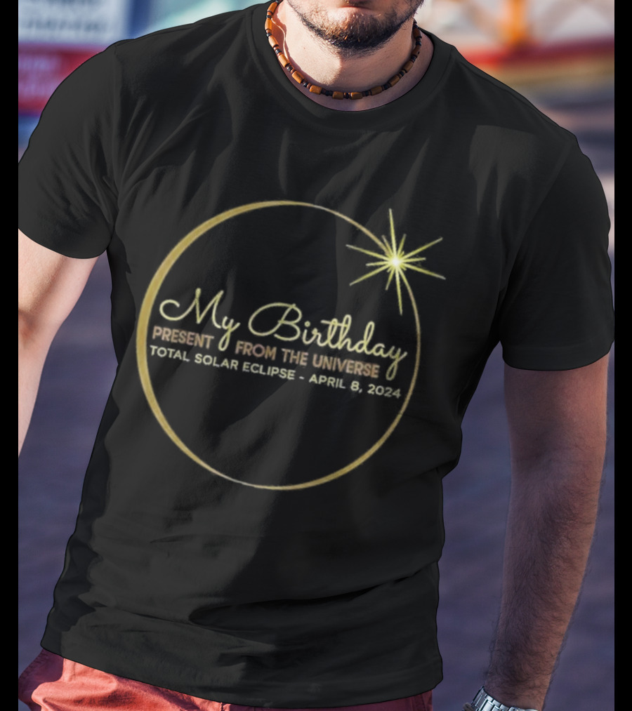 My Birthday Present From The Universe Total Solar Eclipse April 8 T-Shirt