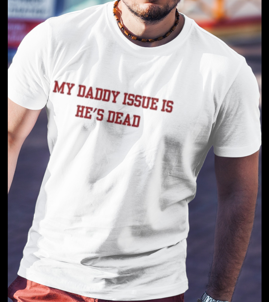 My Daddy Issue Is He's Dead T-Shirt