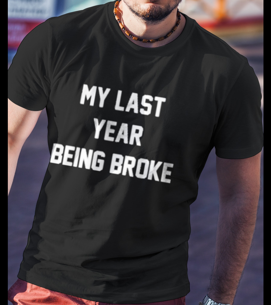 My Last Year Being Broke T-Shirt