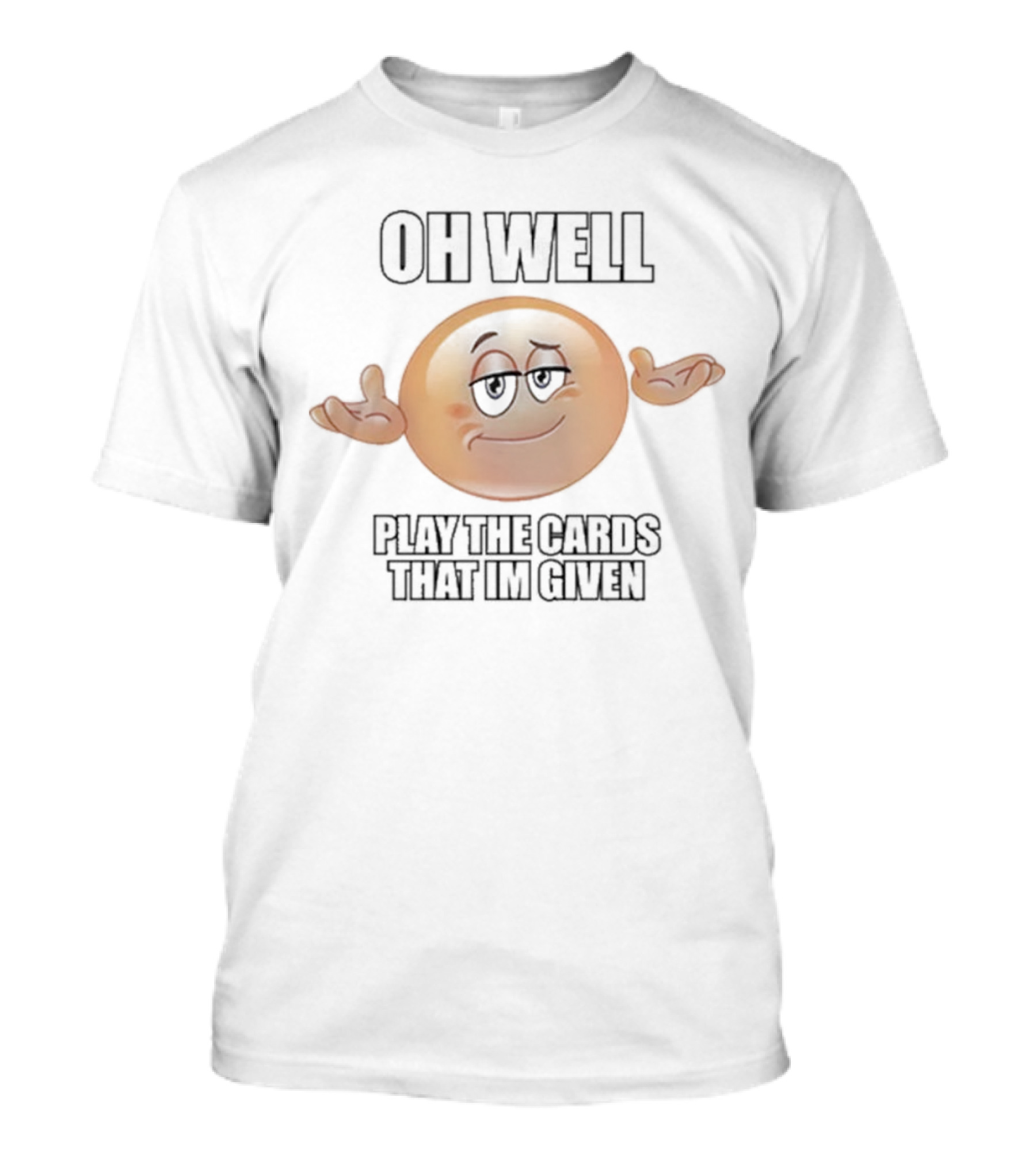OH WELL PLAY THE CARDS THAT IM GIVEN Shrugging Emoji T-Shirt