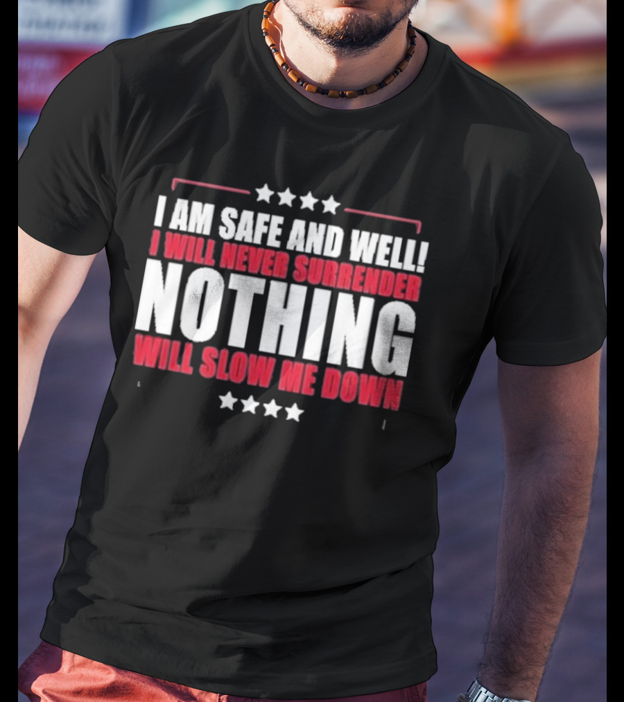 I Am Safe And Well I Will Never Surrender Nothing Will Slow Me Down T-Shirt