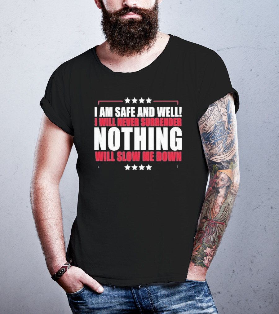 I Am Safe And Well I Will Never Surrender Nothing Will Slow Me Down T-Shirt
