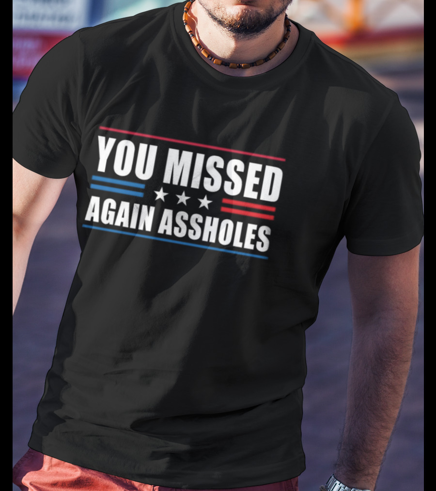 You Missed Again Assholes Three Stars Patriotic Red White Blue Stripes T-Shirt