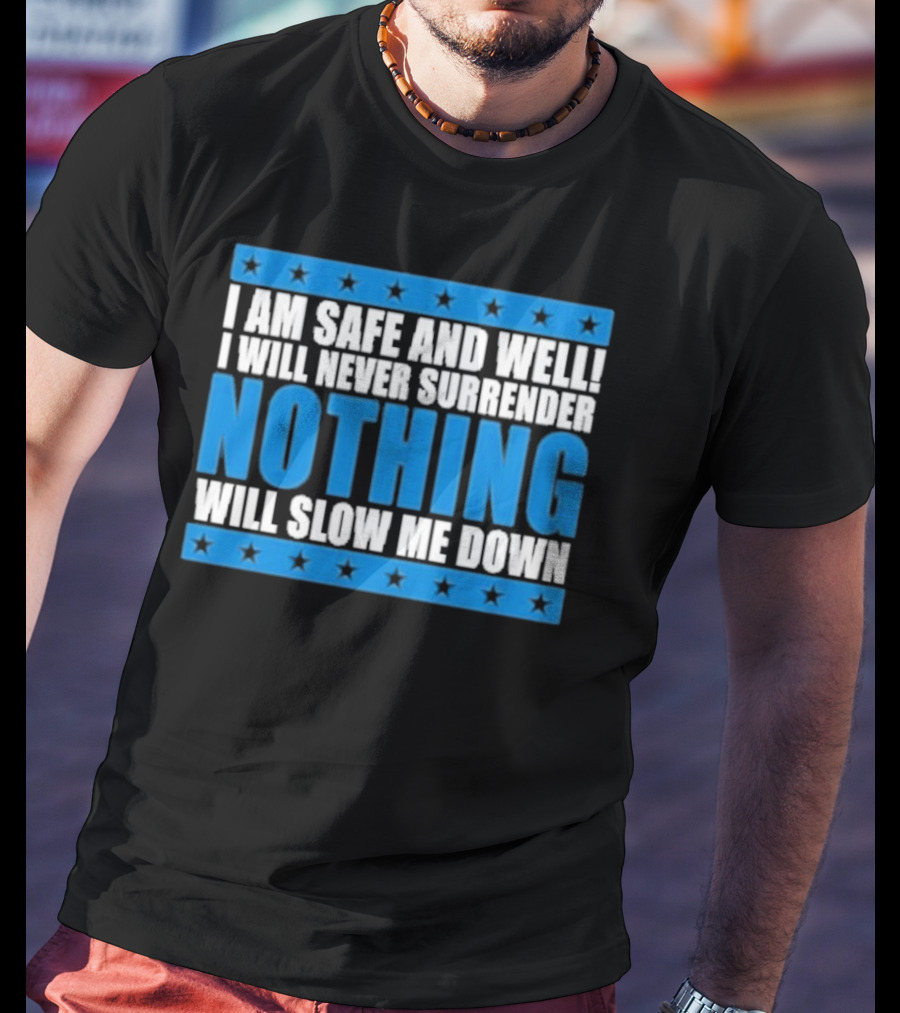 I Am Safe And Well Nothing Will Slow Me Down I Will Never Surrender T-Shirt