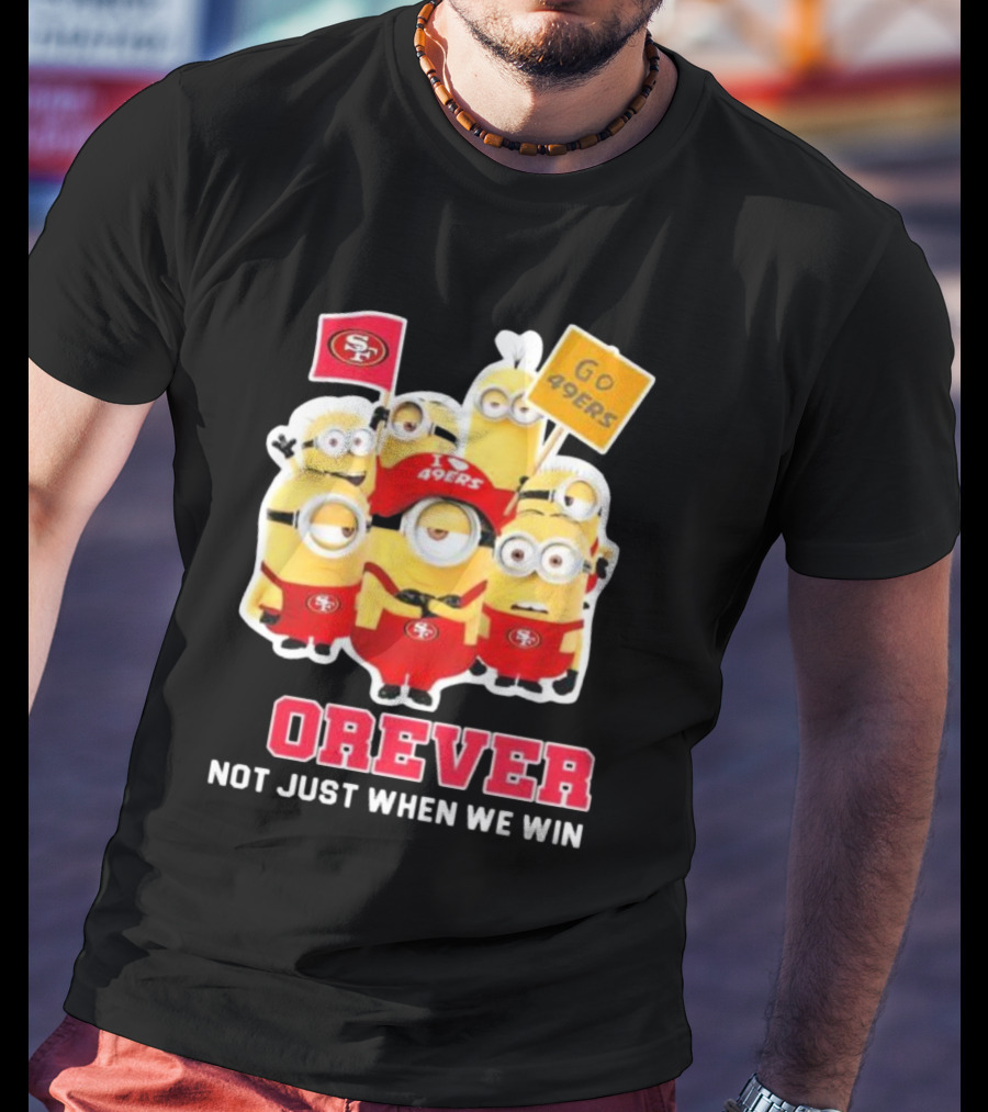 Minions San Francisco 49ers Forever Go 49ers Not Just When We Win T-Shirt