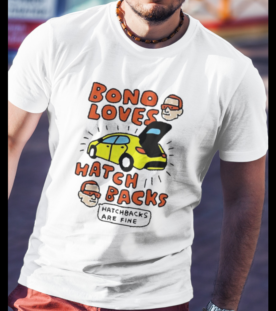 Bono Loves Hatch Backs Hatchbacks Are Fine T-Shirt