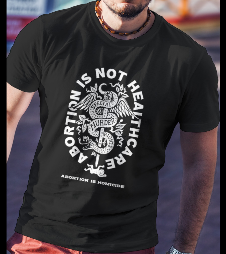 Abolitionists Rising Abortion Is Not Healthcare Abortion Is Homicide Special Rights Murder T-Shirt