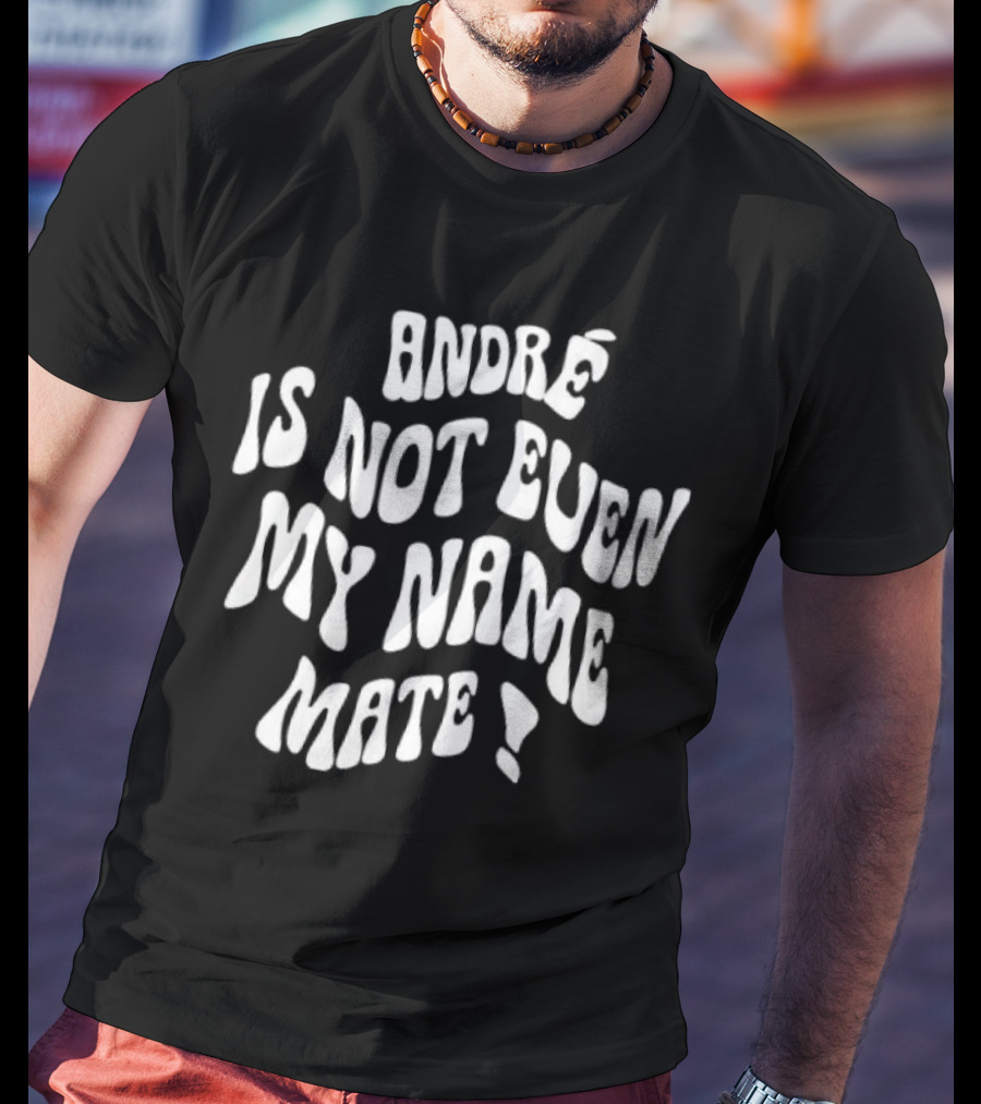 André Is Not Even My Name Mate T-Shirt