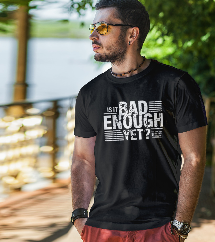 Is It Bad Enough Yet Bongino The Dan Bongino Show T-Shirt