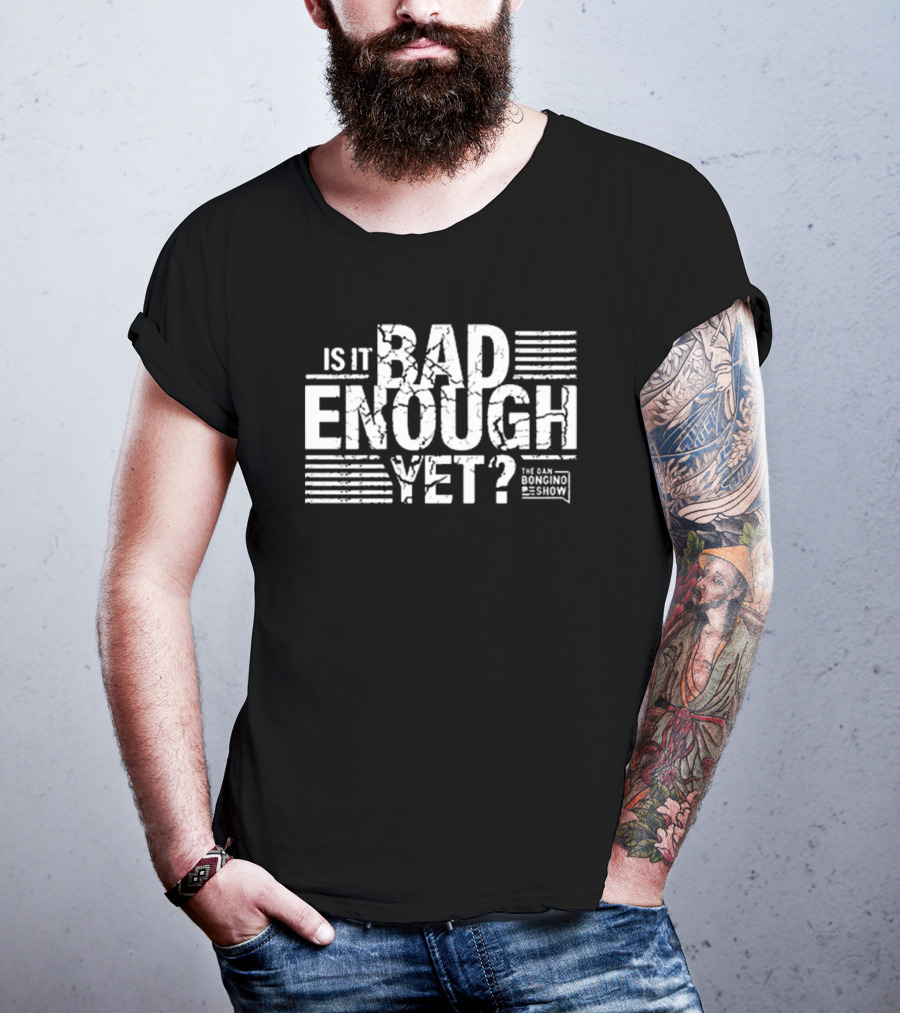 Is It Bad Enough Yet Bongino The Dan Bongino Show T-Shirt