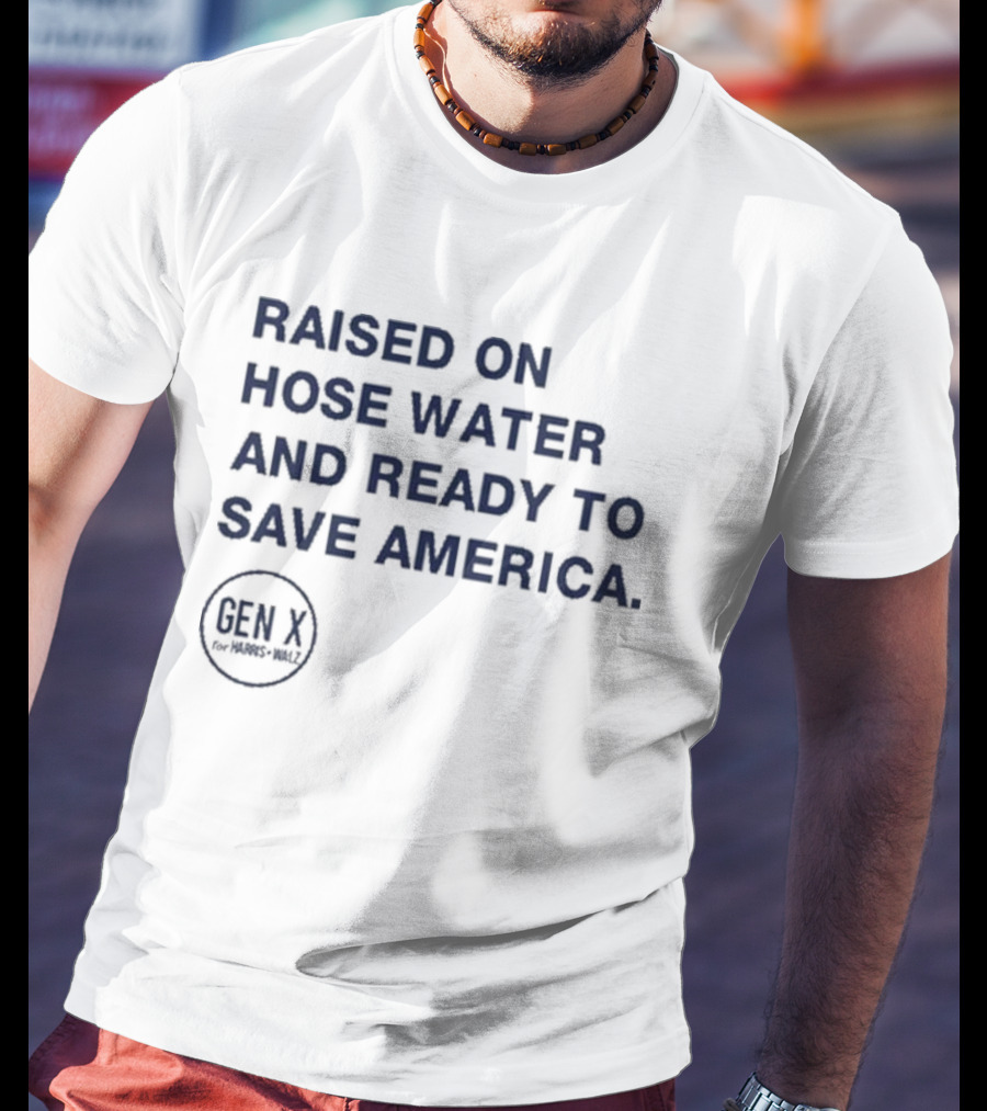 Raised On Hose Water And Ready To Save America Gen X For Xers Worldwide T-Shirt