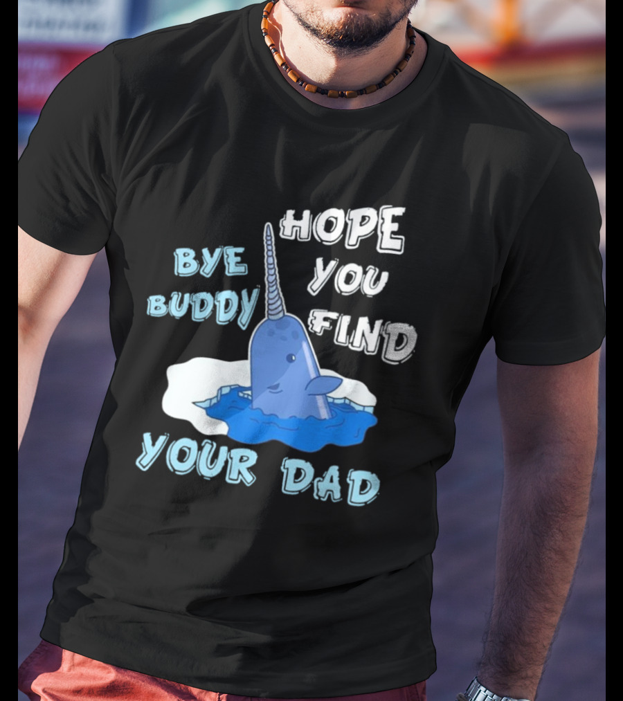 Bye Buddy Hope You Find Your Dad Christmas Narwhal T-Shirt
