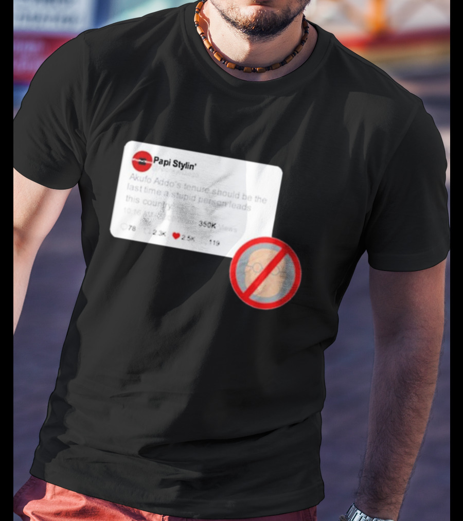 Kalyjay Papi Stylin Akufo Addo’s Tenure Should Be The Last Time A Stupid Person Leads This Country T-Shirt