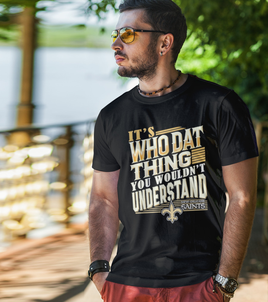 New Orleans Saints It's Who Dat Thing You Wouldn't Understand T-Shirt