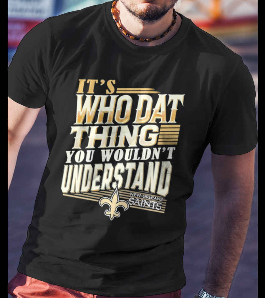 New Orleans Saints It's Who Dat Thing You Wouldn't Understand T-Shirt