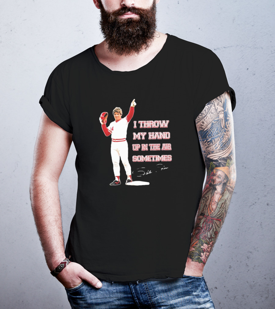 I Throw My Hand Up In The Air Sometimes Pete Rose Signature T-Shirt