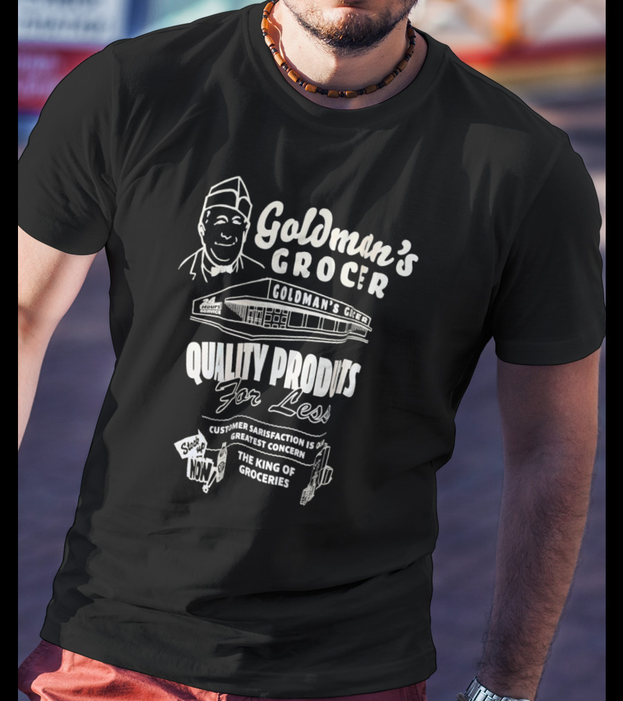Goldman’s Grocer Quality Products For Less Customer Satisfaction Is Our Greatest Concern The King Of Groceries T-Shirt