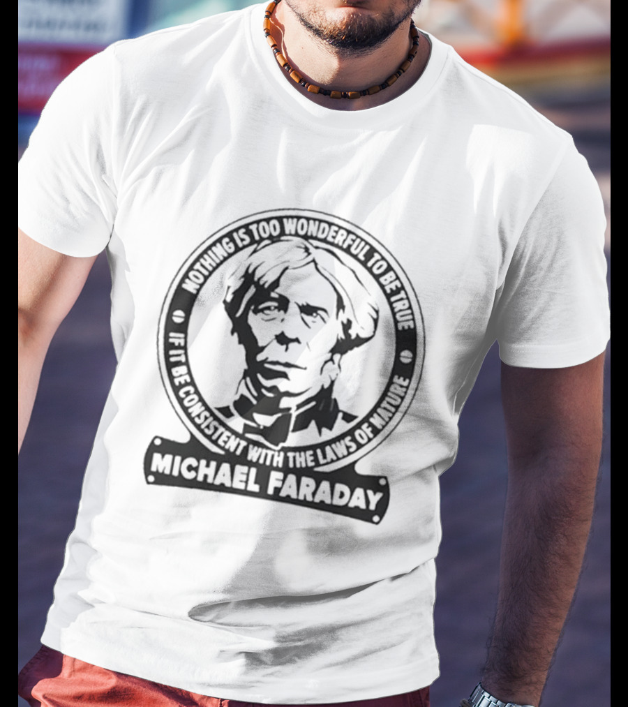 Nothing Is Too Wonderful To Be True If It Be Consistent With The Laws Of Nature Michael Faraday T-Shirt