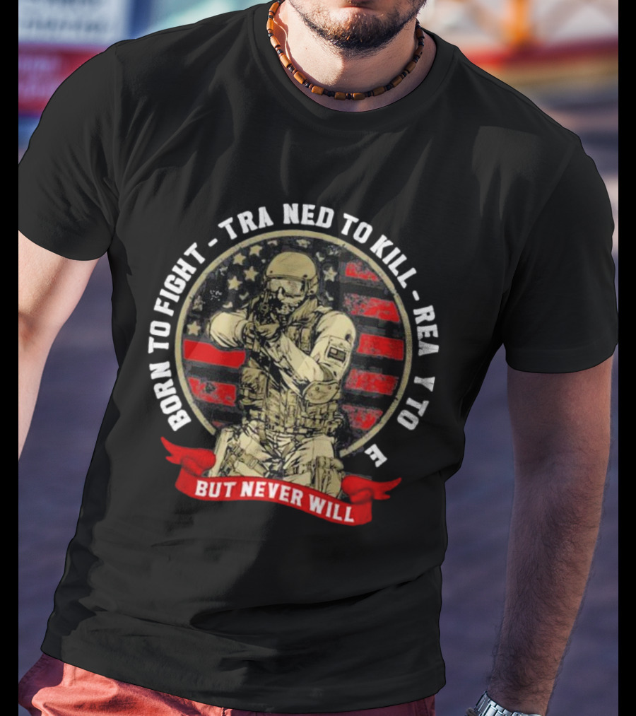 Born To Fight Trained To Kill Ready To Die But Never Will American Flag Tactical Soldier T-Shirt