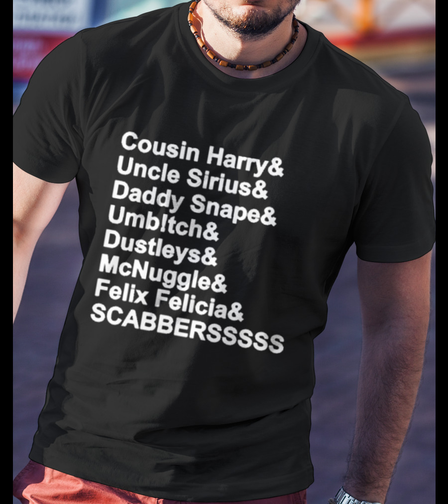 Cousin Harry Uncle Sirius Daddy Snape Umbltch Dustleys McNuggle Felix Felicia SCABERSSSSS T-Shirt