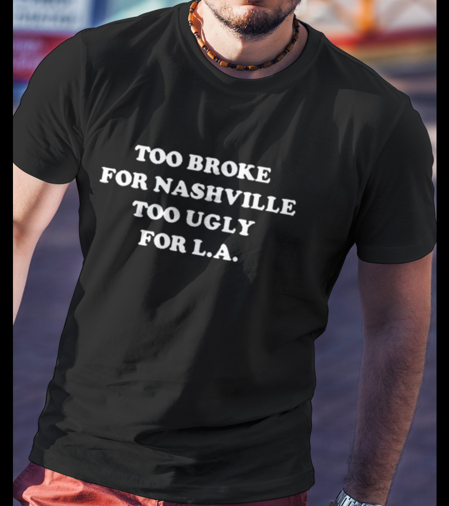 Vincentneilemerson Too Broke For Nashville Too Ugly For L.A T-Shirt