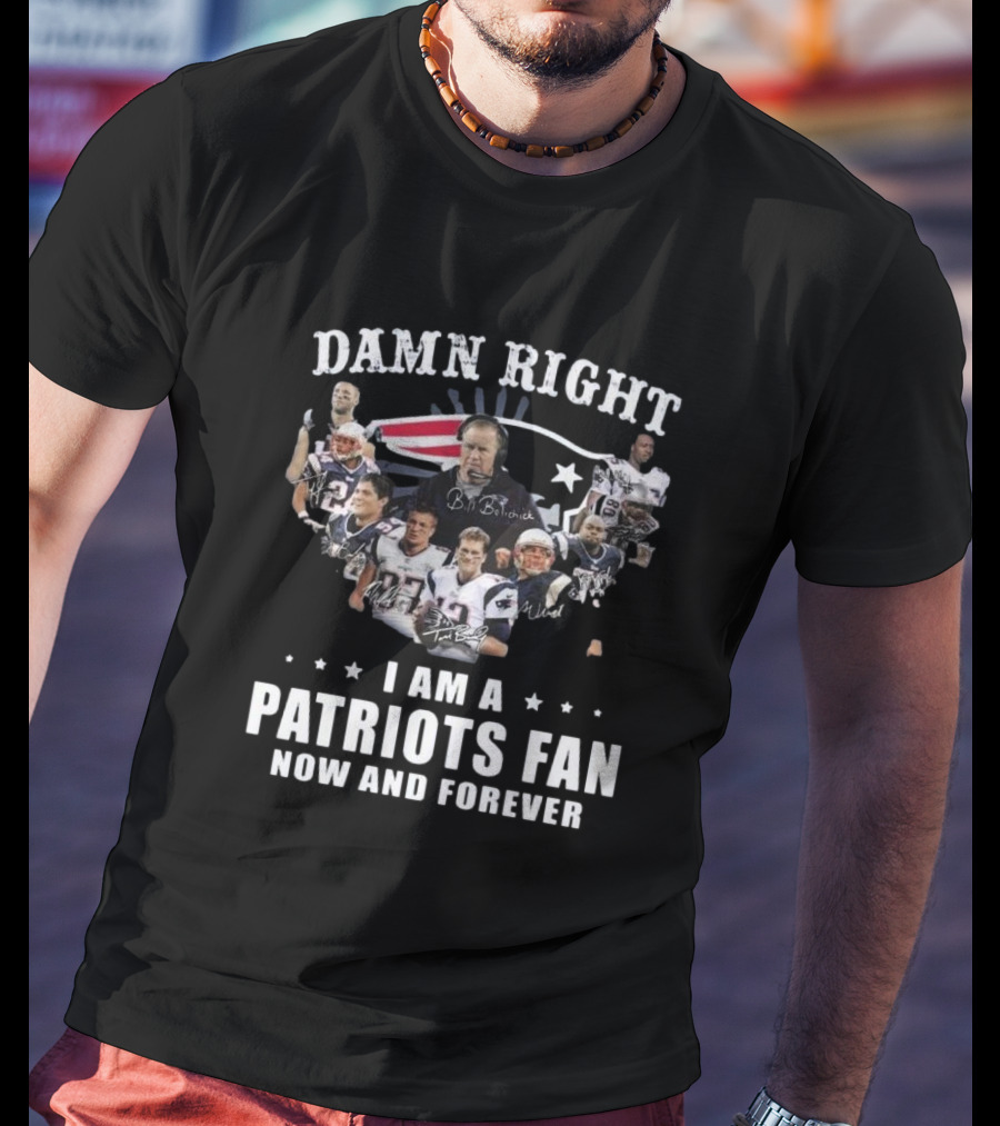 Damn Right I Am A Patriots Fan Now And Forever New England Players Signatures T-Shirt
