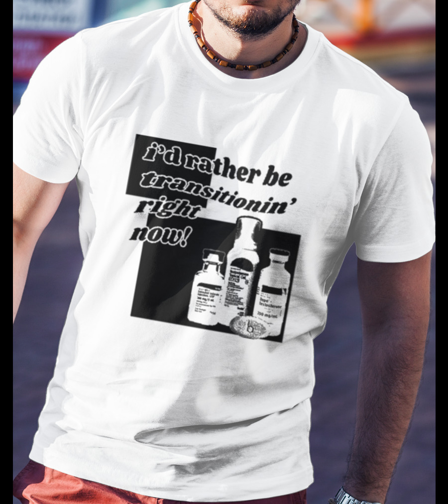 I’d Rather Be Transitionin’ Right Now Hormone Bottles T-Shirt