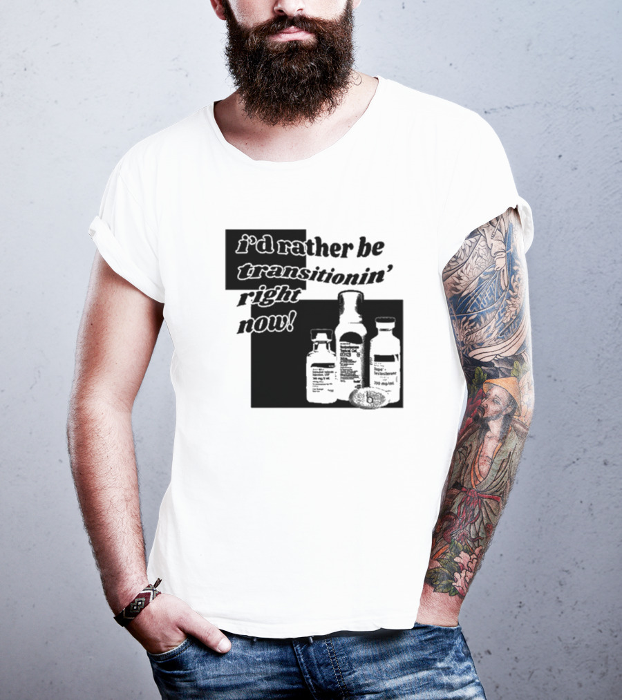 I’d Rather Be Transitionin’ Right Now Hormone Bottles T-Shirt