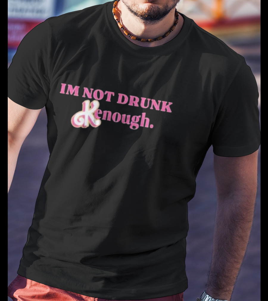 IM NOT DRUNK Kenough T-Shirt