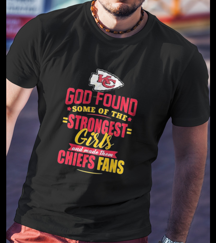 God Found Some Of The Strongest Girls Made Them Chiefs Fans Kansas City Chiefs T-Shirt