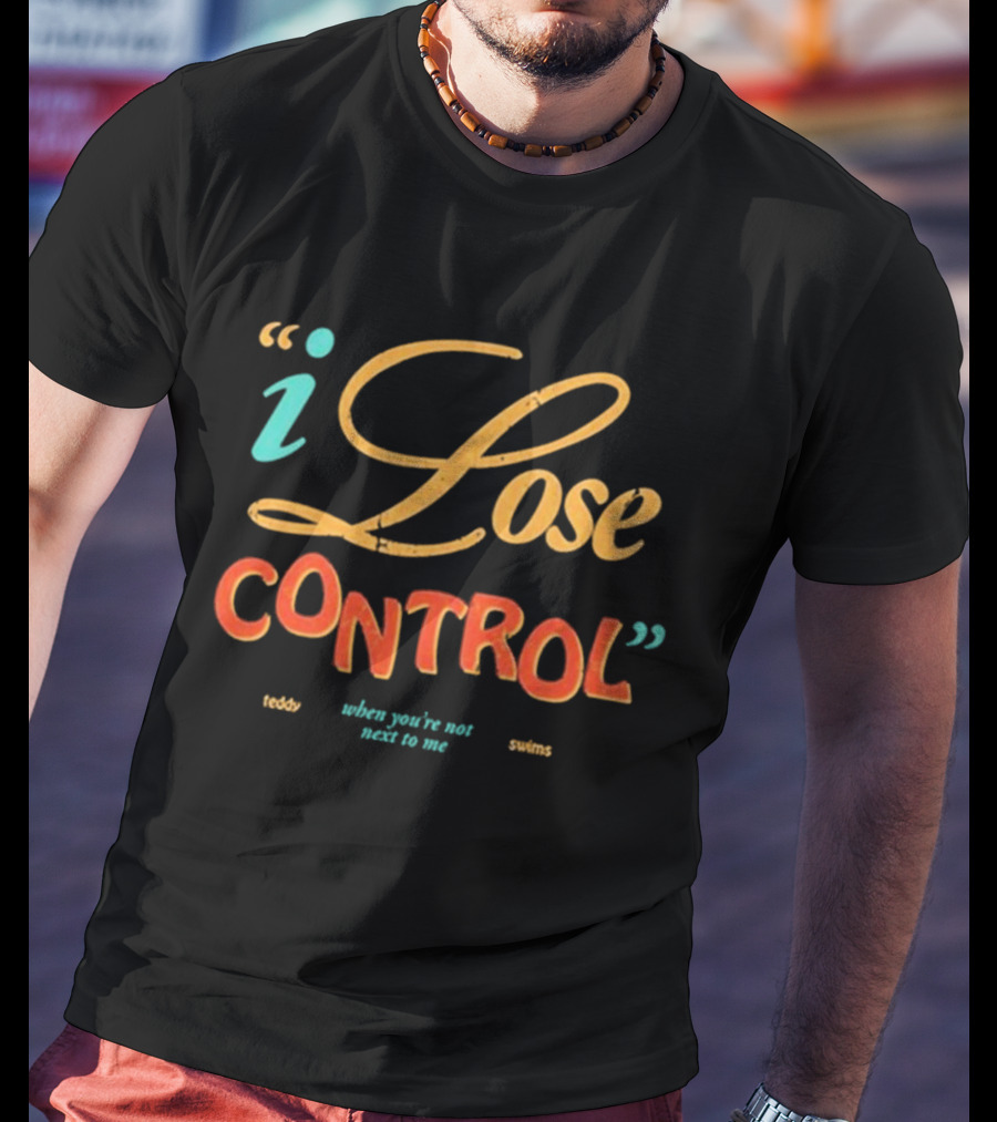 I Lose Control When You’re Not Next To Me Teddy Swims T-Shirt