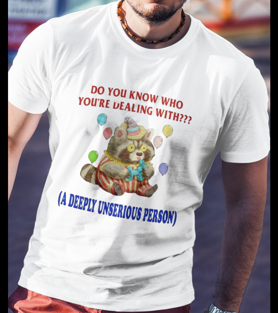 Balloon Animal Making Clown Raccoon Says Do You Know Who You're Dealing With A Deeply Unserious Person T-Shirt
