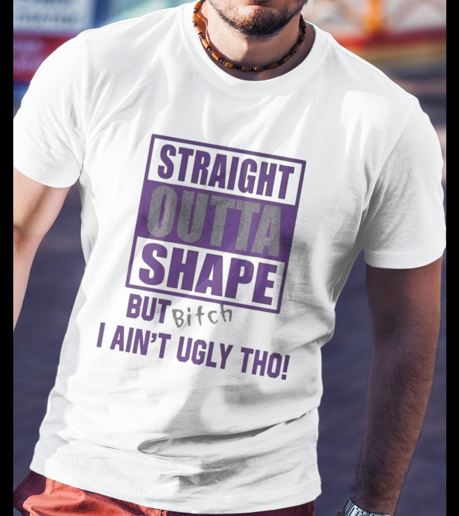 Straight Outta Shape But I Ain't Ugly Tho Funny T-Shirt