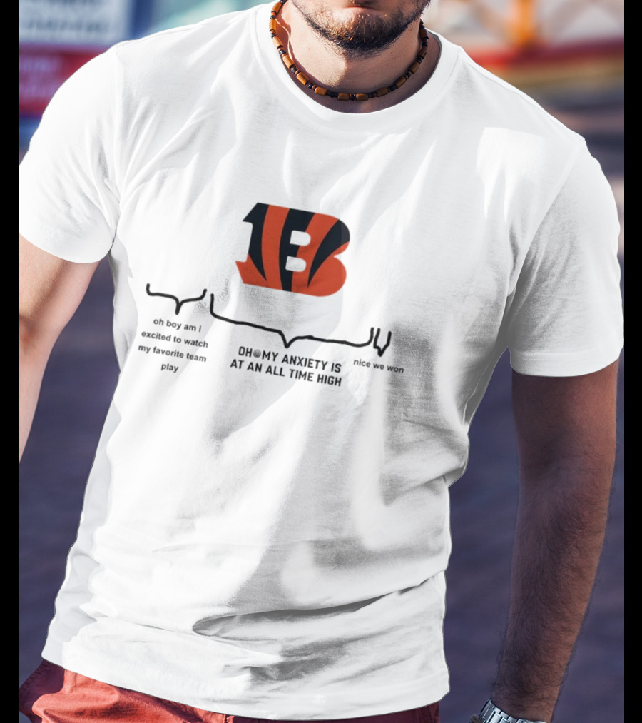 Cincinnati Bengals Oh Boy Am I Excited To Watch My Favorite Team Play Oh My Anxiety Is At An All Time High Nice We Won T-Shirt