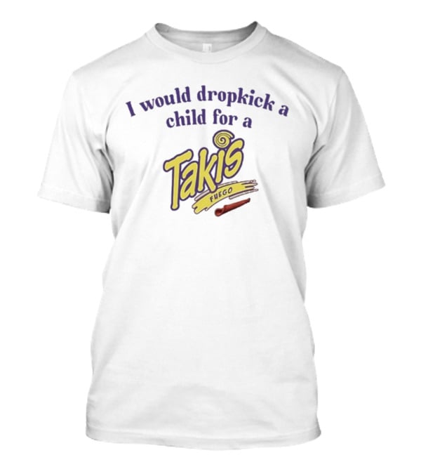 I Would Dropkick A Child For A Takis Fuego T-Shirt