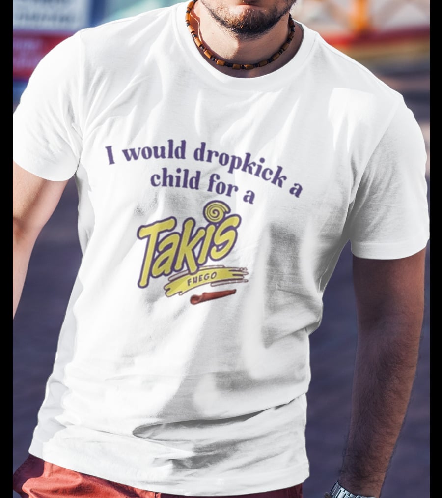 I Would Dropkick A Child For A Takis Fuego T-Shirt
