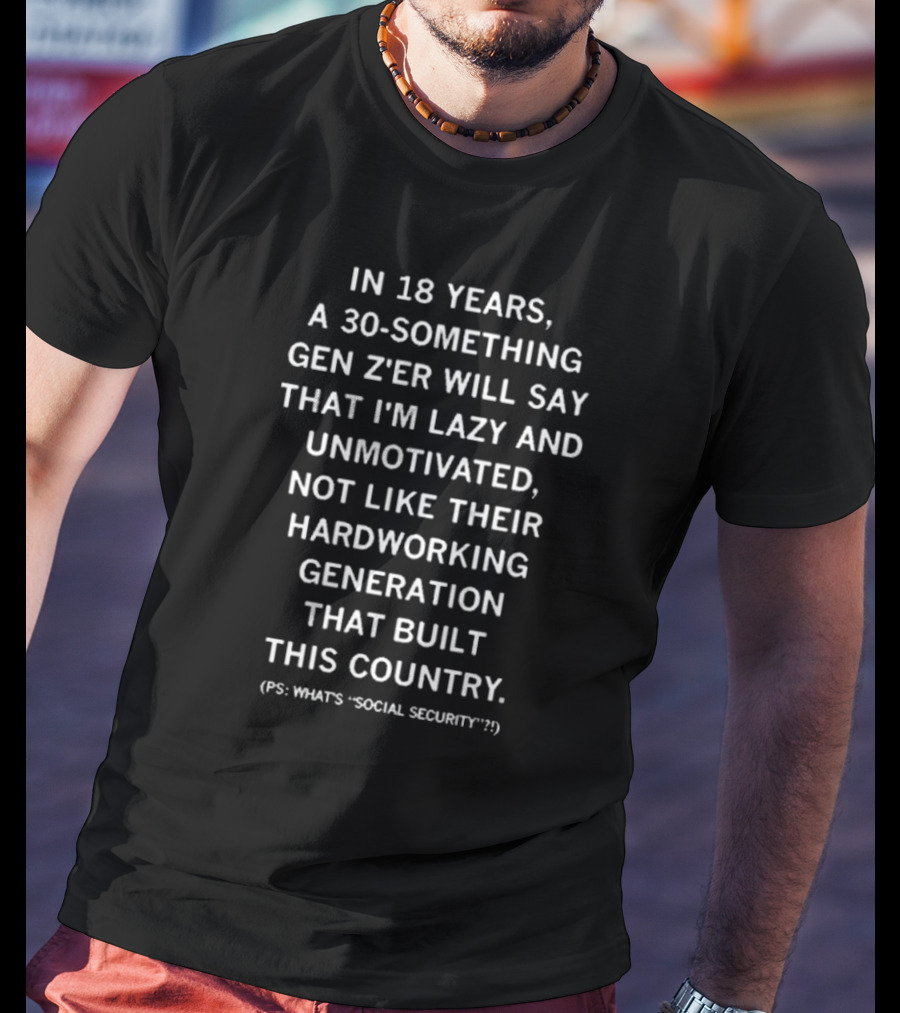 Raygun In 18 Years A 30 Something Gen Z’er Will Say That I’m Lazy And Unmotivated Hardworking Generation Built This Country PS What's Social Security T-Shirt