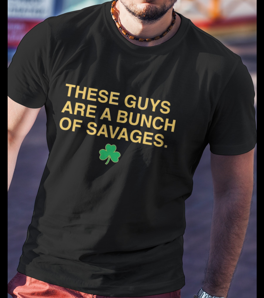 These Guys Are A Bunch Of Savages Notre Dame Fighting Irish Shamrock T-Shirt
