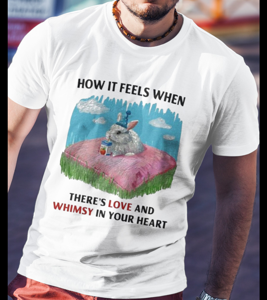 HOW IT FEELS WHEN THERE'S LOVE AND WHIMSY IN YOUR HEART With Rabbit On Pillow And Juice Box T-Shirt
