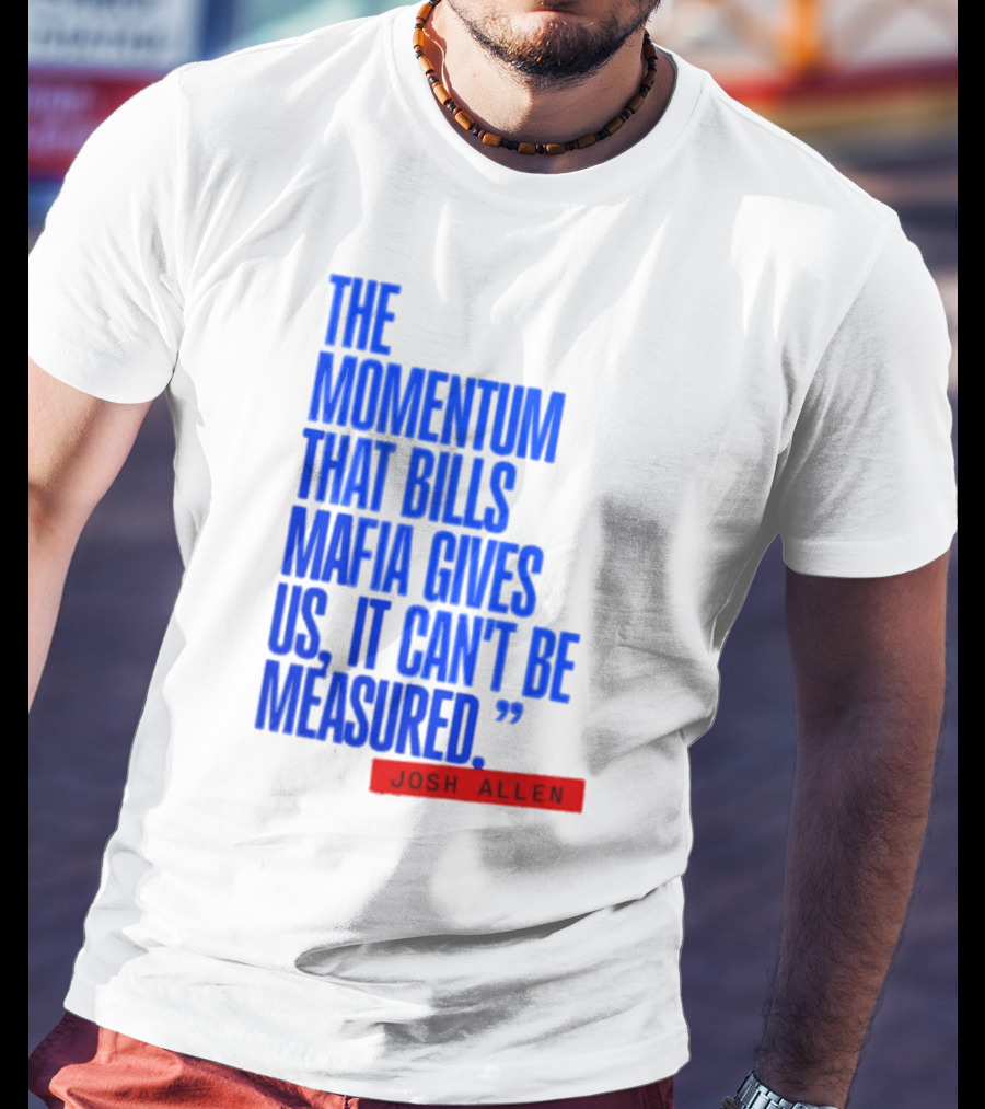 Josh Allen The Momentum That Bills Mafia Gives Us It Can't Be Measured Buffalo Bills T-Shirt